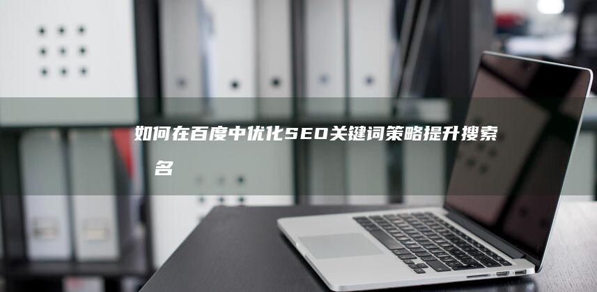 如何在百度中优化SEO关键词策略提升搜索排名